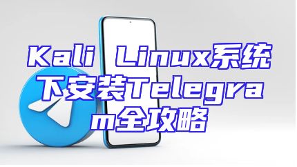 Kali Linux系统下安装Telegram全攻略