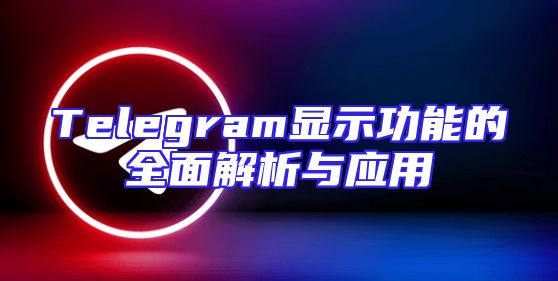 Telegram显示功能的全面解析与应用
