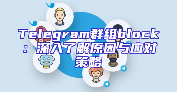 Telegram群组block：深入了解原因与应对策略