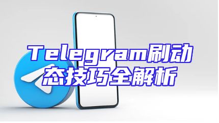 Telegram刷动态技巧全解析