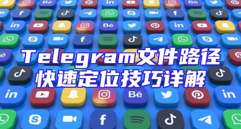 Telegram文件路径快速定位技巧详解