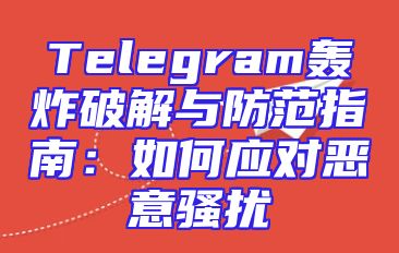 Telegram轰炸破解与防范指南：如何应对恶意骚扰