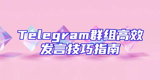 Telegram群组高效发言技巧指南