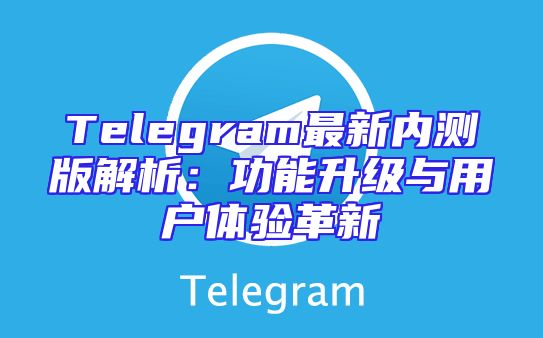 Telegram最新内测版解析：功能升级与用户体验革新