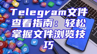 Telegram文件查看指南：轻松掌握文件浏览技巧