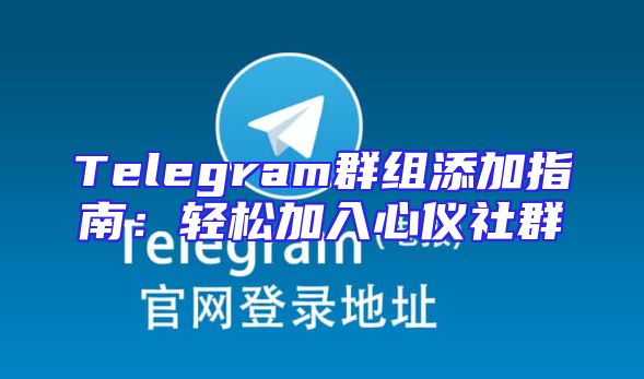 Telegram群组添加指南：轻松加入心仪社群
