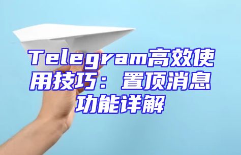 Telegram高效使用技巧：置顶消息功能详解