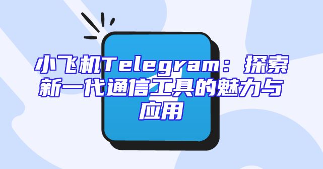 小飞机Telegram：探索新一代通信工具的魅力与应用