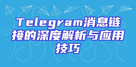 Telegram消息链接的深度解析与应用技巧