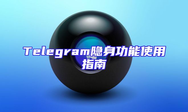Telegram隐身功能使用指南