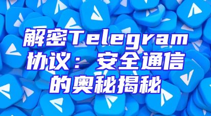 解密Telegram协议：安全通信的奥秘揭秘