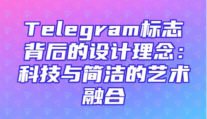 Telegram标志背后的设计理念：科技与简洁的艺术融合