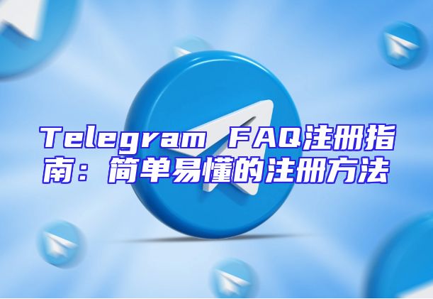 Telegram FAQ注册指南：简单易懂的注册方法