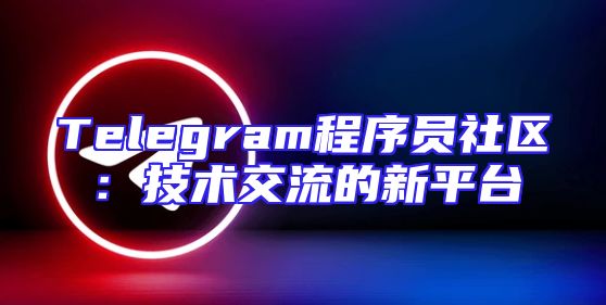 Telegram程序员社区：技术交流的新平台