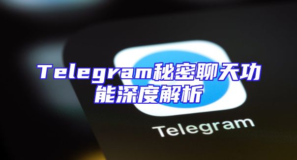 Telegram秘密聊天功能深度解析