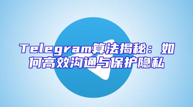 Telegram算法揭秘：如何高效沟通与保护隐私
