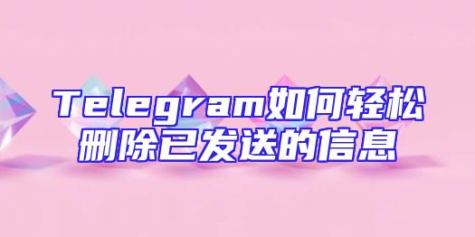 Telegram如何轻松删除已发送的信息