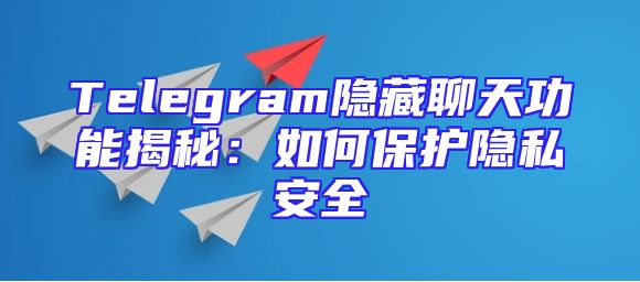 Telegram隐藏聊天功能揭秘：如何保护隐私安全