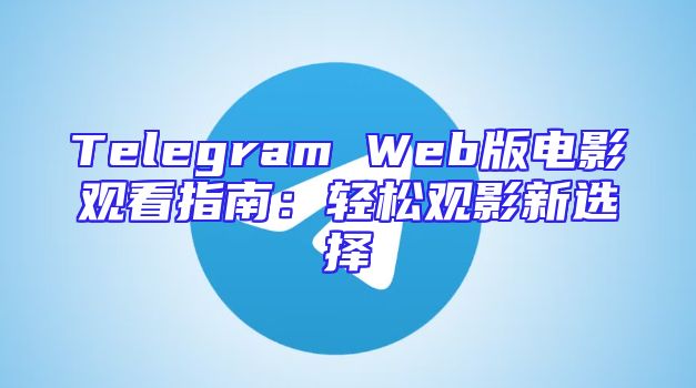 Telegram Web版电影观看指南：轻松观影新选择