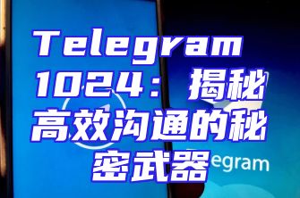 Telegram 1024：揭秘高效沟通的秘密武器