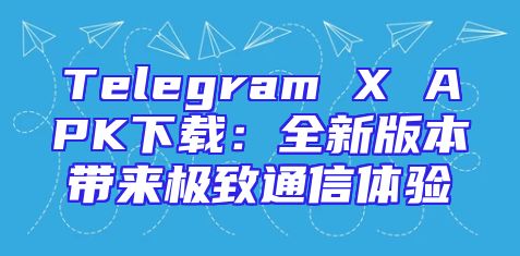 Telegram X APK下载：全新版本带来极致通信体验