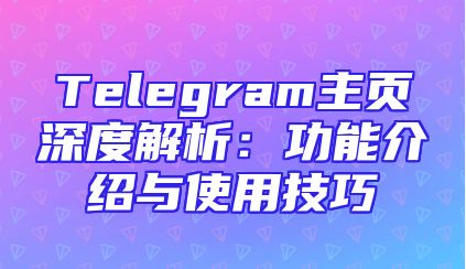 Telegram主页深度解析：功能介绍与使用技巧