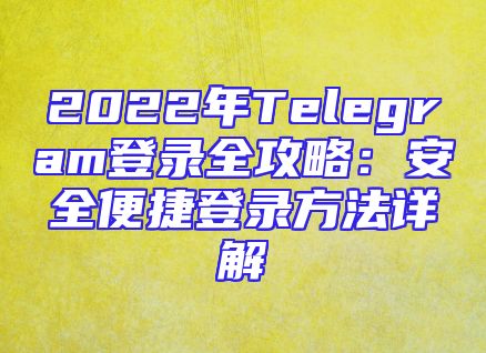 2022年Telegram登录全攻略：安全便捷登录方法详解