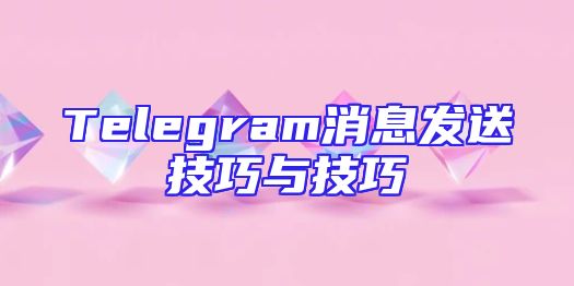 Telegram消息发送技巧与技巧