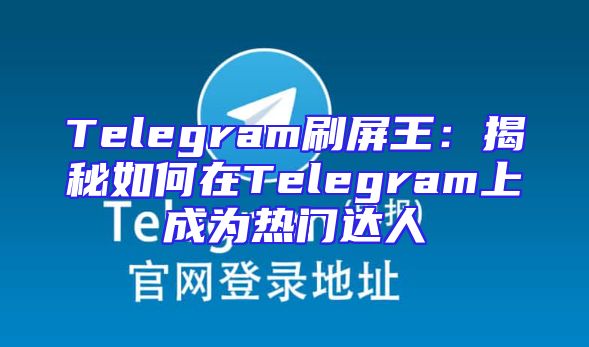 Telegram刷屏王：揭秘如何在Telegram上成为热门达人