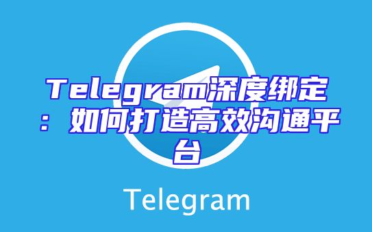 Telegram深度绑定：如何打造高效沟通平台