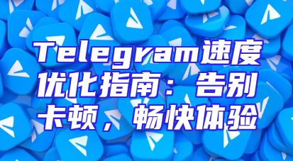 Telegram速度优化指南：告别卡顿，畅快体验