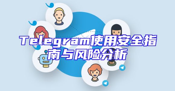 Telegram使用安全指南与风险分析
