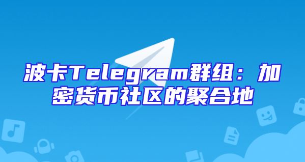 波卡Telegram群组：加密货币社区的聚合地