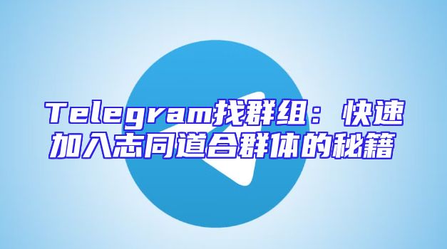 Telegram找群组：快速加入志同道合群体的秘籍