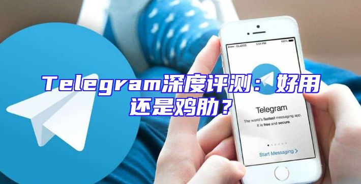 Telegram深度评测：好用还是鸡肋？