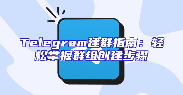 Telegram建群指南：轻松掌握群组创建步骤