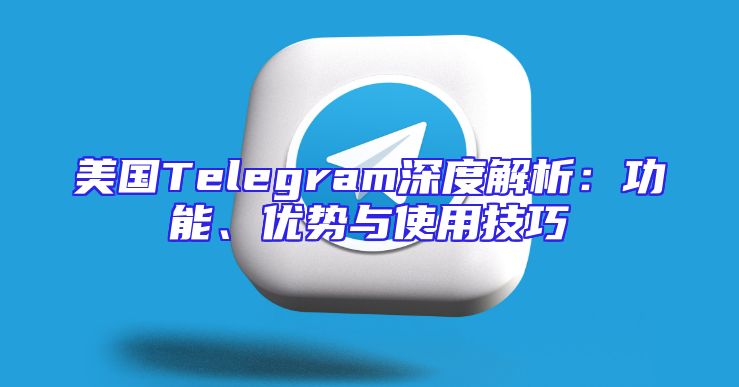 美国Telegram深度解析：功能、优势与使用技巧