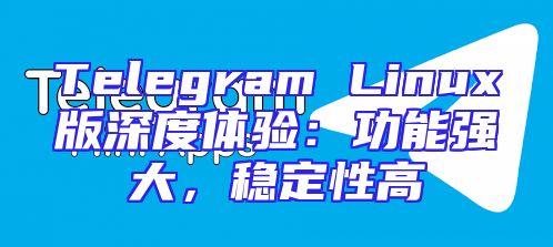 Telegram Linux版深度体验：功能强大，稳定性高