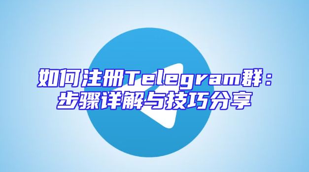 如何注册Telegram群：步骤详解与技巧分享
