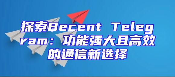 探索Becent Telegram：功能强大且高效的通信新选择