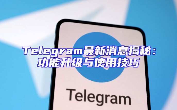 Telegram最新消息揭秘：功能升级与使用技巧