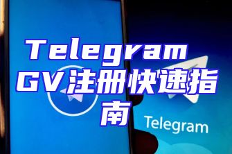 Telegram GV注册快速指南