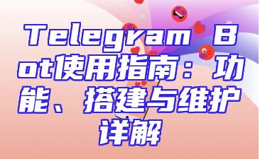 Telegram Bot使用指南：功能、搭建与维护详解