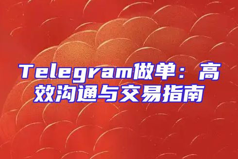 Telegram做单：高效沟通与交易指南