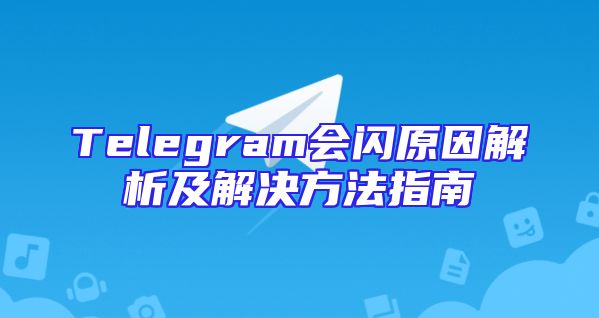 Telegram会闪原因解析及解决方法指南