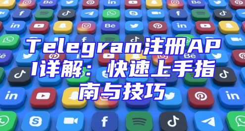 Telegram注册API详解：快速上手指南与技巧