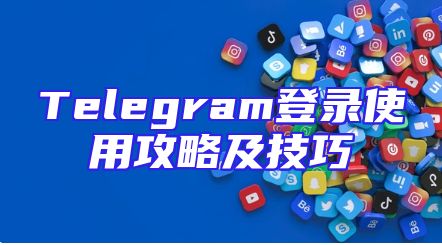 Telegram登录使用攻略及技巧