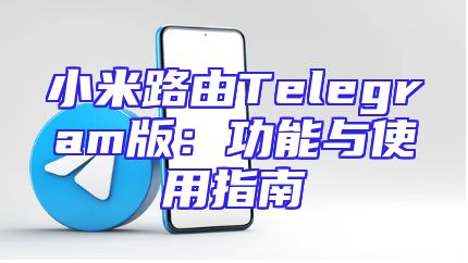 小米路由Telegram版：功能与使用指南