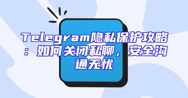 Telegram隐私保护攻略：如何关闭私聊，安全沟通无忧