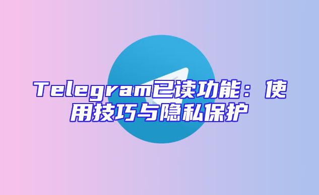 Telegram已读功能：使用技巧与隐私保护